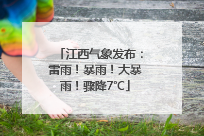江西气象发布：雷雨！暴雨！大暴雨！骤降7℃
